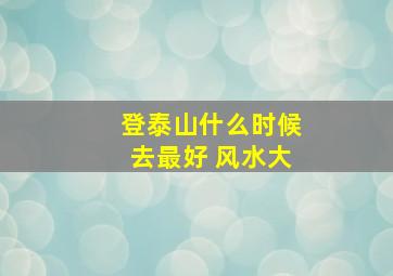 登泰山什么时候去最好 风水大